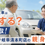 免許返納で不要になった車はどうする？買取！カーマッチ岐阜清本町店の親身な査定